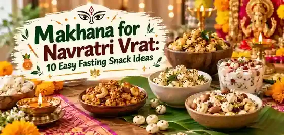 Makhana for Navratri Vrat: 10 Easy Fasting Snack Ideas