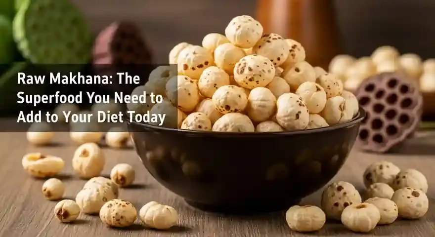 Raw Makhana: The Superfood You Need to Add to Your Diet Today