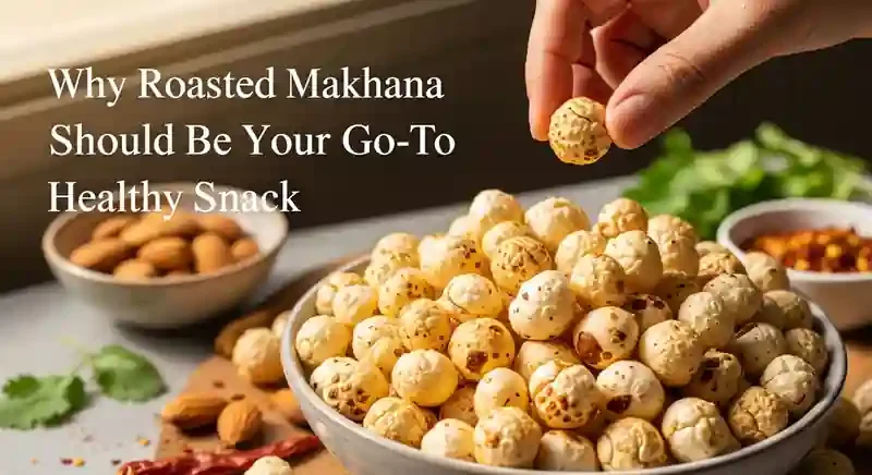 Why Roasted Makhana Should Be Your Go-To Healthy Snack