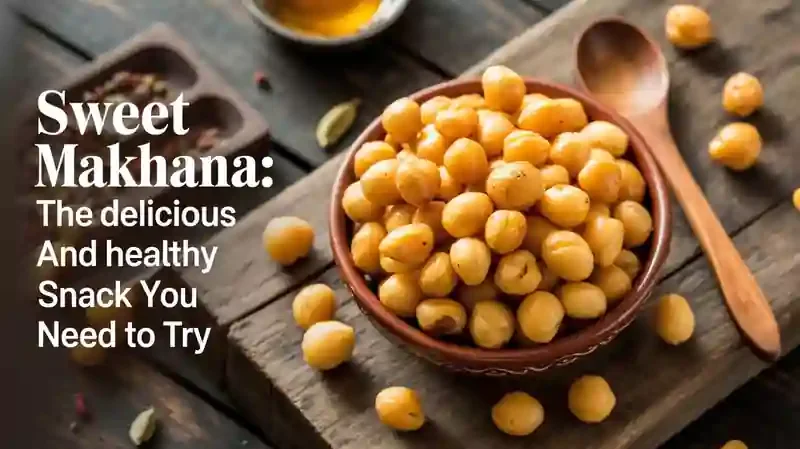 Sweet Makhana: The Delicious and Healthy Snack You Need to Try