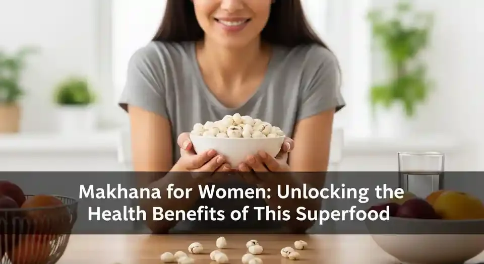 Makhana for Women: Unlocking the Health Benefits of This Superfood