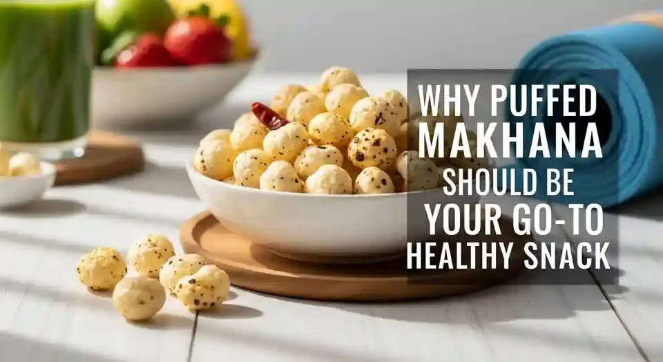 Why Puffed Makhana Should Be Your Go-To Healthy Snack